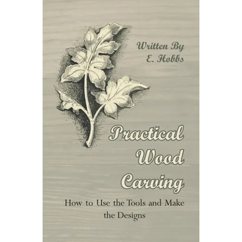 Practical Wood Carving - How to Use the Tools and Make the Designs