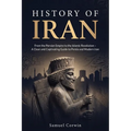 History of Iran: From the Persian Empire to the Islamic Revolution - A Clear and Captivating Guide to Persia and Modern Iran