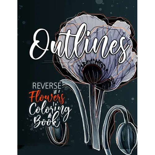 Flowers Reverse Coloring Book for Adults: Reverse Coloring Book for Adults Outlines Flowers Coloring Book for adults Reverse Coloring Book