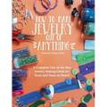 How to Make Jewelry Out of Anything: A Complete Out-of-the-Box Jewelry Making Guide for Teens and Teens-at-Heart!