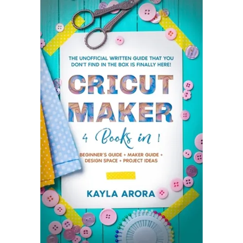 Cricut Maker: 4 BOOKS in 1 - Beginner's guide + Maker Guide + Design Space + Project Ideas. The Unofficial Written Guide That You Do