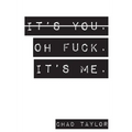 It's You. Oh Fuck. It's ME.