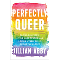 Perfectly Queer: Facing Big Fears, Living Hard Truths, and Loving Myself Fully Out of the Closet