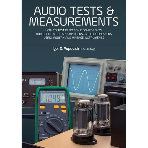 Audio Tests & Measurements: How to Test Electronic Components, Audiophile & Guitar Amplifiers and Loudspeakers Using Modern and Vintage Test Instrumen
