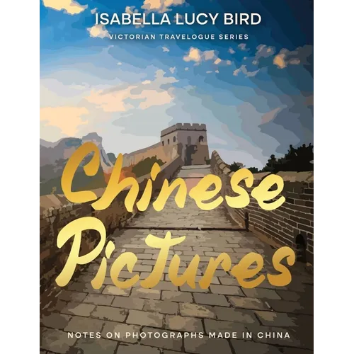 Chinese Pictures: Notes on Photographs Made in China: Notes on Photographs Made in China: Victorian Travelogue Series (Illustrated & Annotated)