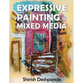 Expressive Painting in Mixed Media: Learn to Paint Stunning Mixed-Media Paintings in 10 Step-by-Step Exercises