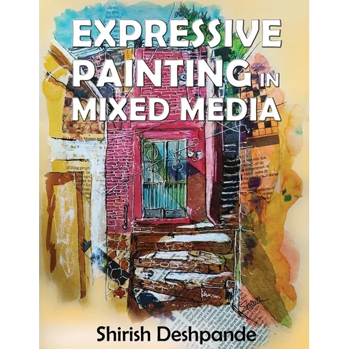 Expressive Painting in Mixed Media: Learn to Paint Stunning Mixed-Media Paintings in 10 Step-by-Step Exercises