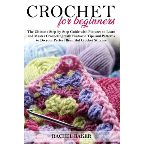 Crochet for Beginners: The Ultimate Step-by-Step Guide with Pictures to Learn and Master Crocheting with Fantastic Tips and Patterns to Do yo