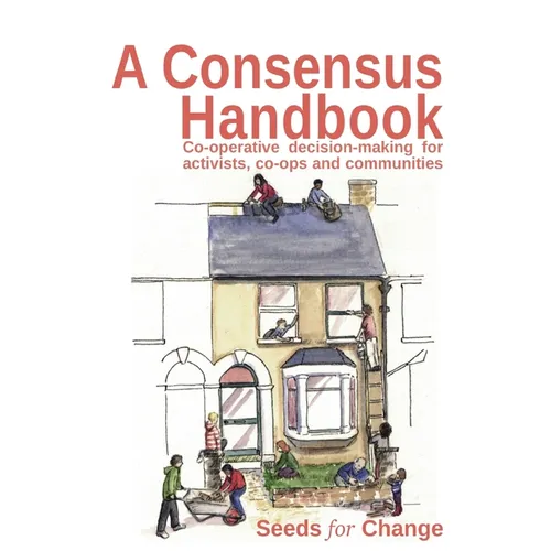 A Consensus Handbook: Co-operative Decision Making for activists, co-ops and communities