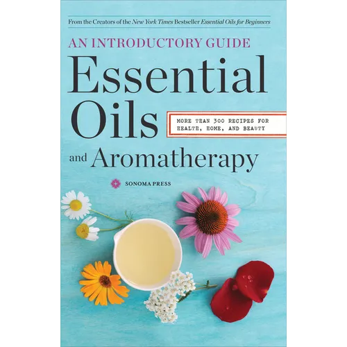 Essential Oils & Aromatherapy, an Introductory Guide: More Than 300 Recipes for Health, Home and Beauty