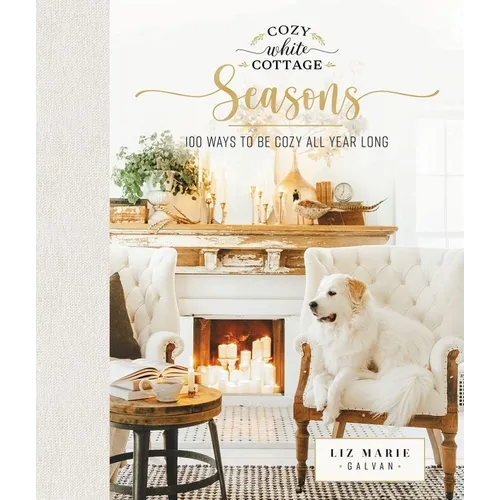 Cozy White Cottage Seasons: 100 Ways to Be Cozy All Year Long (the Perfect Gift for People Who Love Interior Design, Decorating, Diy, Crafting, and Cr