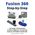 Fusion 360 Step by Step: CAD Design, FEM Simulation & CAM for Beginners. The Ultimate Guide for Autodesk's Fusion 360!