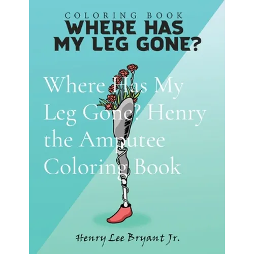 Where Has My Leg Gone? Henry the Amputee Coloring Book
