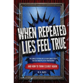 When Repeated Lies Feel True: The Simple Psychology of How Smart People Believe Manipulative Propaganda, And How To Think Clearly Again