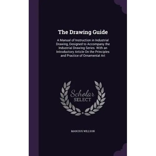 The Drawing Guide: A Manual of Instruction in Industrial Drawing, Designed to Accompany the Industrial Drawing Series. With an Introducto