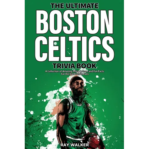 The Ultimate Boston Celtics Trivia Book: A Collection of Amazing Trivia Quizzes and Fun Facts for Die-Hard Celtics Fans!