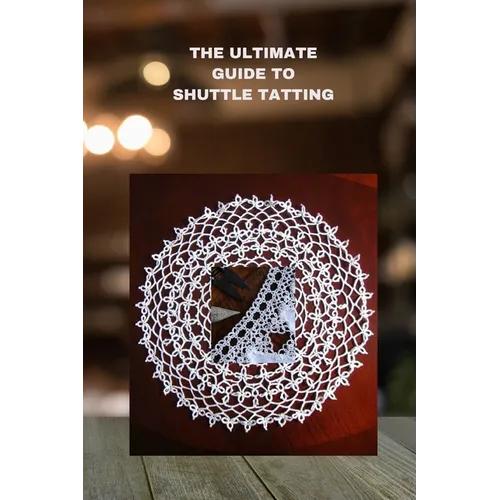 The Ultimate Guide to Shuttle Tatting: Techniques, Patterns, and Profitable Designs