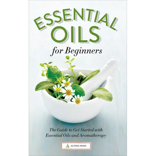 Essential Oils for Beginners: The Guide to Get Started with Essential Oils and Aromatherapy