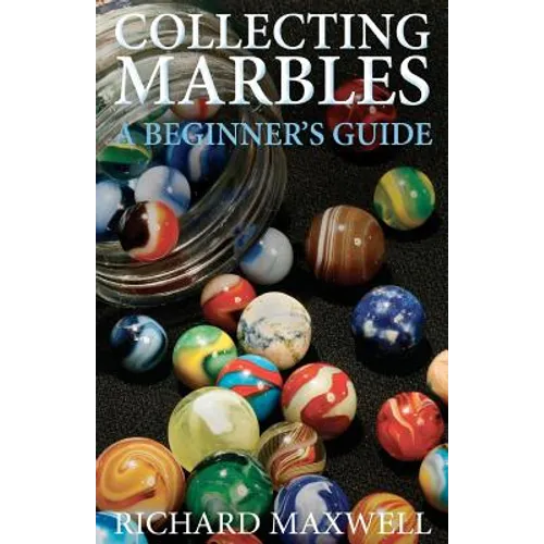 Collecting Marbles: A Beginner's Guide: Learn how to RECOGNIZE the Classic Marbles IDENTIFY the Nine Basic Marble Features PLAY the Old Game of Ringer