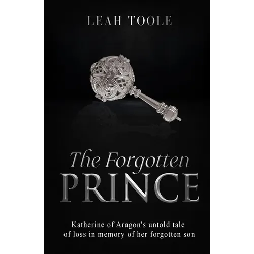 The Forgotten Prince: Katherine of Aragon's untold tale of loss, in memory of her forgotten son