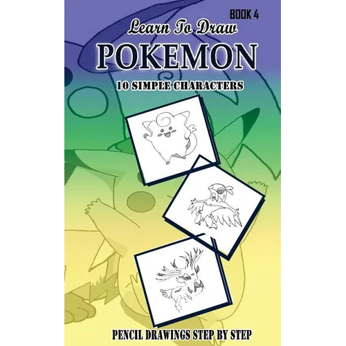 Learn To Draw Pokemon - 10 Simple Characters: Pencil Drawing Step By Step Book 4: Pencil Drawing Ideas for Absolute Beginners