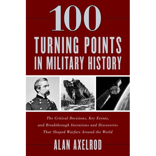 100 Turning Points in Military History: The Critical Decisions, Key Events, and Breakthrough Inventions and Discoveries That Shaped Warfare Around the
