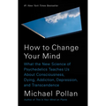 How to Change Your Mind: What the New Science of Psychedelics Teaches Us about Consciousness, Dying, Addiction, Depression, and Transcendence