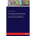 The complete work of Rembrandt: history, description and heliographic reproduction of all the master's pictures
