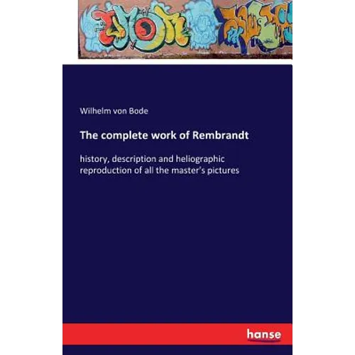 The complete work of Rembrandt: history, description and heliographic reproduction of all the master's pictures