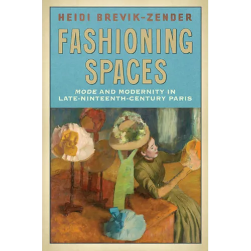 Fashioning Spaces: Mode and Modernity in Late-Nineteenth-Century Paris