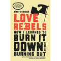 Love Rebels: How I Learned to Burn It Down Without Burning Out