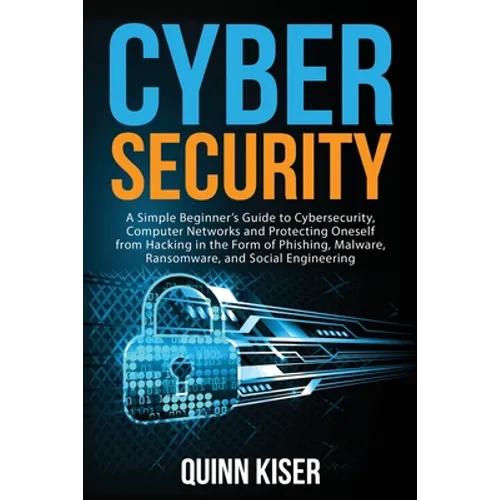 Cybersecurity: A Simple Beginner's Guide to Cybersecurity, Computer Networks and Protecting Oneself from Hacking in the Form of Phish