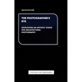 The Photographer's Eye - Developing an Artistic Vision for Architectural Photography
