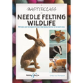 A Masterclass in Needle Felting Wildlife: Methods and Techniques to Take Your Needle Felting to the Next Level