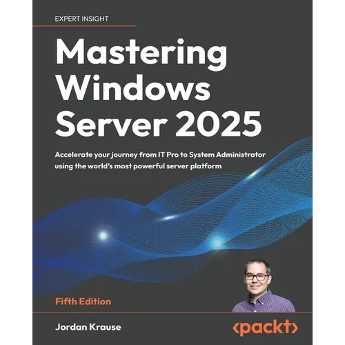 Mastering Windows Server 2025 - Fifth Edition: Accelerate your journey from IT Pro to System Administrator using the world's most powerful server plat