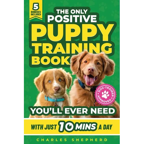 The Only Positive Puppy Training Book You'll Ever Need: A Complete Step-By-Step Guide to Potty Training, Housebreaking, Socializing, and Raising An Ob