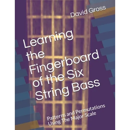 Learning the Fingerboard of the Six String Bass: Patterns and Permutations Using The Major Scale
