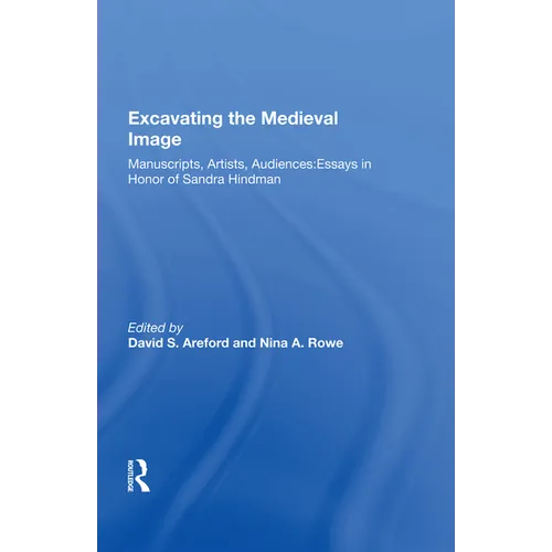 Excavating the Medieval Image: Manuscripts, Artists, Audiences: Essays in Honor of Sandra Hindman