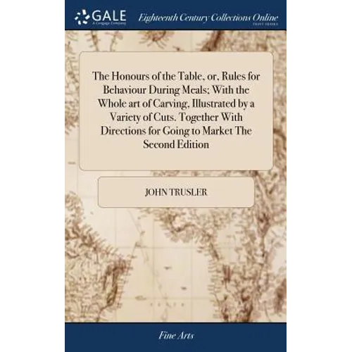 The Honours of the Table, or, Rules for Behaviour During Meals; With the Whole art of Carving, Illustrated by a Variety of Cuts. Together With Directi
