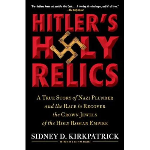 Hitler's Holy Relics: A True Story of Nazi Plunder and the Race to Recover the Crown Jewels of the Holy Roman Empire