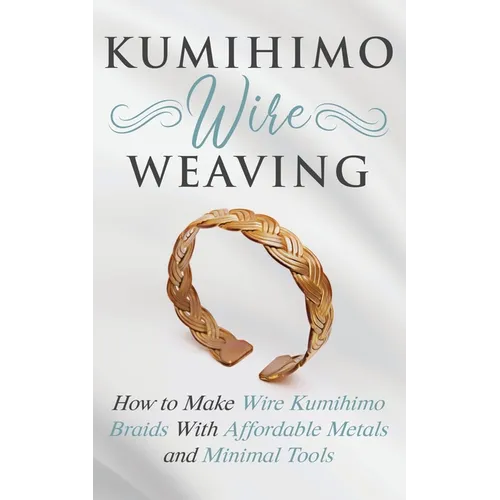 Kumihimo Wire Weaving: How to Make Wire Kumihimo Braids With Affordable Metals and Minimal Tools