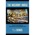 The Migrant Image: The Art and Politics of Documentary during Global Crisis