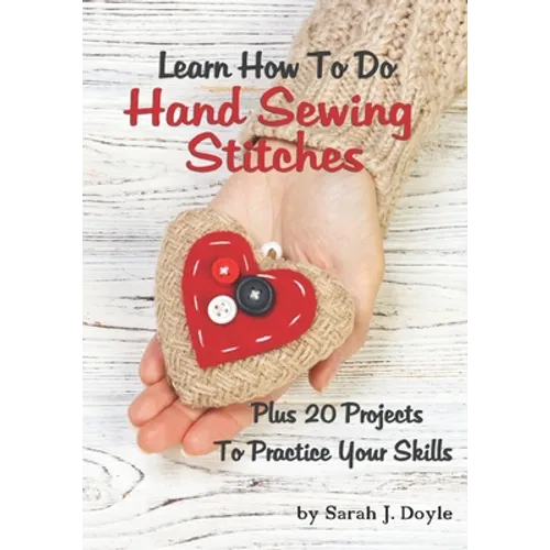 Learn How To Do Hand Sewing Stitches: Plus 20 Projects To Practice Your Skills