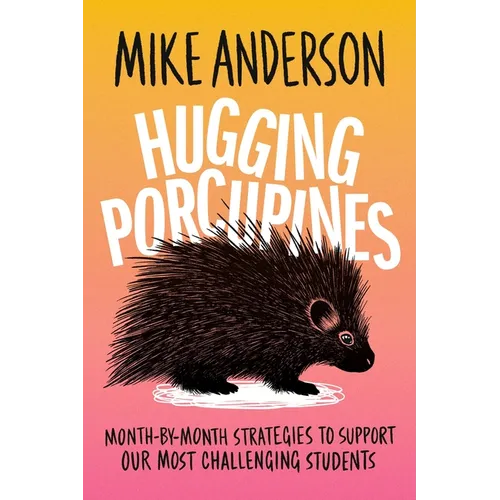 Hugging Porcupines: Month-By-Month Strategies to Support Our Most Challenging Students
