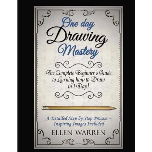 Drawing: One Day Drawing Mastery: The Complete Beginner's Guide to Learning to Draw in Under 1 Day! A Step by Step Process to Learn - Inspiring Images