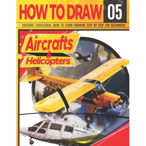 How to Draw Aircrafts & helicopters 05: Awesome Educational Book to Learn Drawing Step by Step For Beginners!: Learn to draw awesome planes for kids &