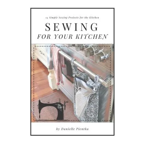 Sewing For Your Kitchen: 14 Simple Sewing Projects for the Kitchen