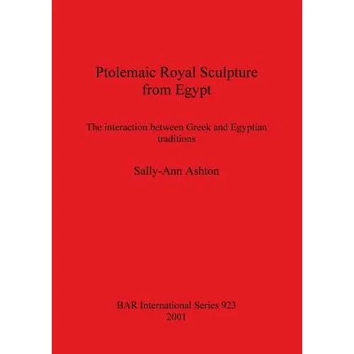 Ptolemaic Royal Sculpture from Egypt: The interaction between Greek and Egyptian traditions