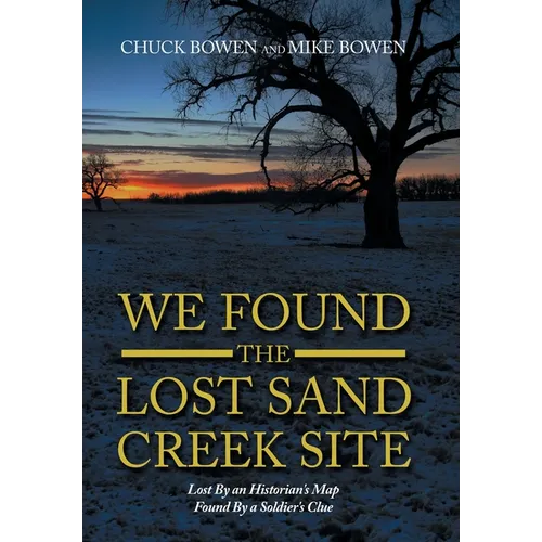 We Found the Lost Sand Creek Site: Lost By an Historian's Map Found By a Soldier's Clue