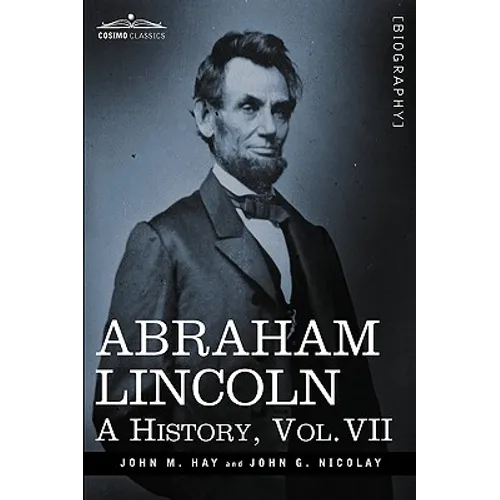 Abraham Lincoln: A History, Vol.VII (in 10 Volumes)